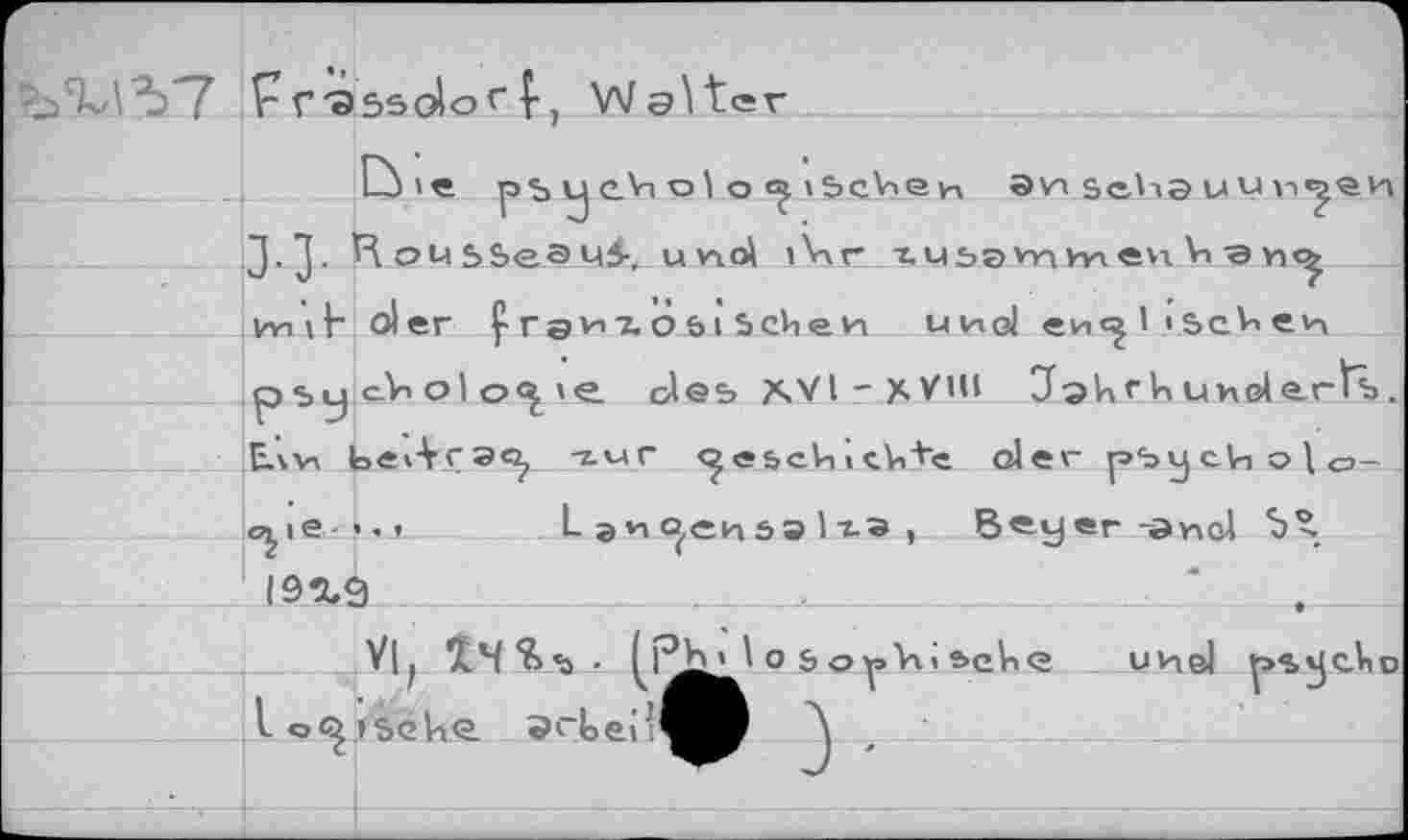 ﻿
? f'assoio'" î, Walter
J-J-
huf- oler гаиъ 6 6i Scheu und еи«| ' • ScV*evï pSyoVi ol o<£ ie des T^Vl-XV’11 Jahrhunderts. EÀv, ЬеЛгэс, гыг ^ebchlchte oler рЪу сЦ о | о-
<^ie-«.j	L э ч о,еи s» 1 гэ , Beyer -anol Ъ®,
19 %9  _____________________‘ .
VI, 14*6 • (P^Jo
logische.